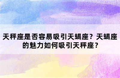 天秤座是否容易吸引天蝎座？天蝎座的魅力如何吸引天秤座？