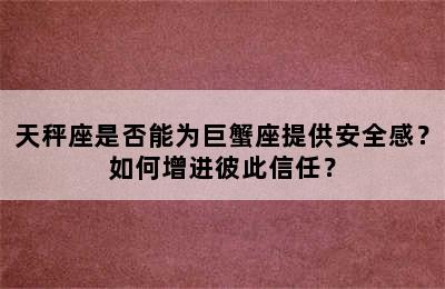 天秤座是否能为巨蟹座提供安全感？如何增进彼此信任？