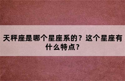 天秤座是哪个星座系的？这个星座有什么特点？