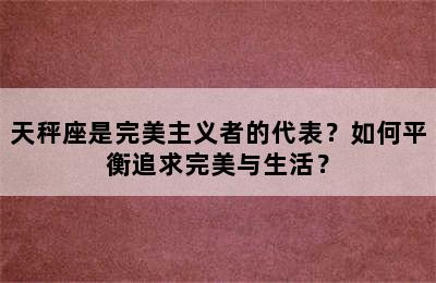 天秤座是完美主义者的代表？如何平衡追求完美与生活？