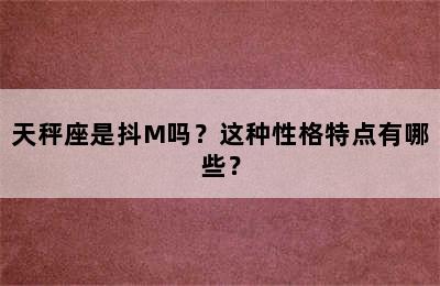 天秤座是抖M吗？这种性格特点有哪些？