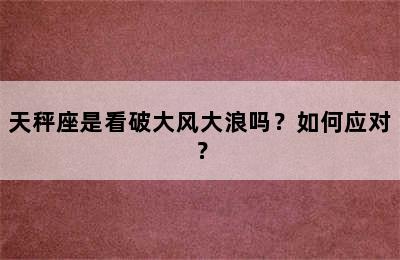 天秤座是看破大风大浪吗？如何应对？