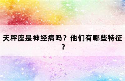 天秤座是神经病吗？他们有哪些特征？