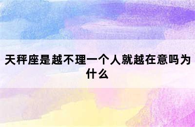 天秤座是越不理一个人就越在意吗为什么