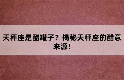 天秤座是醋罐子？揭秘天秤座的醋意来源！