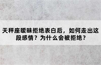 天秤座暧昧拒绝表白后，如何走出这段感情？为什么会被拒绝？
