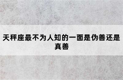 天秤座最不为人知的一面是伪善还是真善