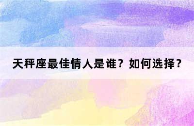 天秤座最佳情人是谁？如何选择？