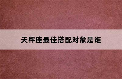 天秤座最佳搭配对象是谁