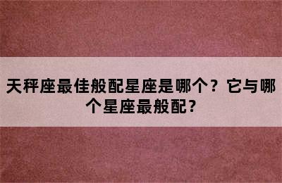 天秤座最佳般配星座是哪个？它与哪个星座最般配？