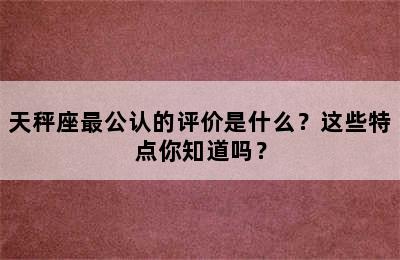 天秤座最公认的评价是什么？这些特点你知道吗？