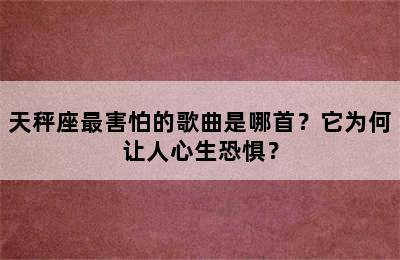 天秤座最害怕的歌曲是哪首？它为何让人心生恐惧？