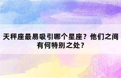 天秤座最易吸引哪个星座？他们之间有何特别之处？
