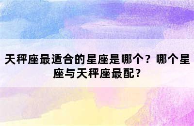 天秤座最适合的星座是哪个？哪个星座与天秤座最配？