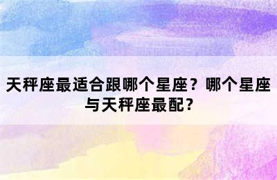 天秤座最适合跟哪个星座？哪个星座与天秤座最配？