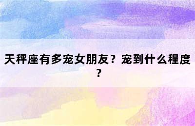 天秤座有多宠女朋友？宠到什么程度？