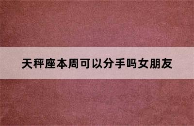 天秤座本周可以分手吗女朋友