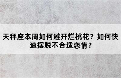 天秤座本周如何避开烂桃花？如何快速摆脱不合适恋情？