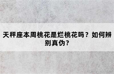 天秤座本周桃花是烂桃花吗？如何辨别真伪？