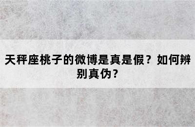 天秤座桃子的微博是真是假？如何辨别真伪？