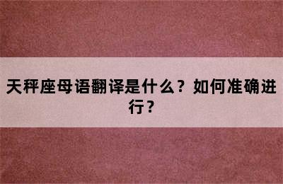 天秤座母语翻译是什么？如何准确进行？