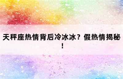 天秤座热情背后冷冰冰？假热情揭秘！