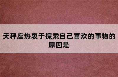 天秤座热衷于探索自己喜欢的事物的原因是