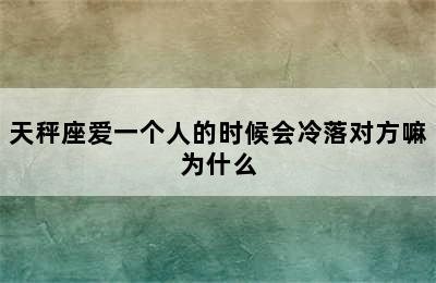 天秤座爱一个人的时候会冷落对方嘛为什么