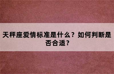天秤座爱情标准是什么？如何判断是否合适？