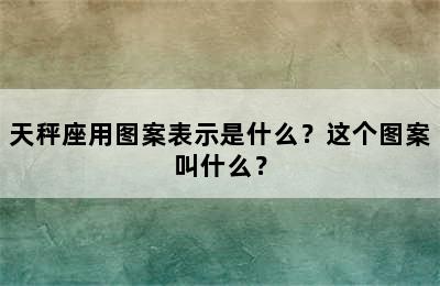 天秤座用图案表示是什么？这个图案叫什么？