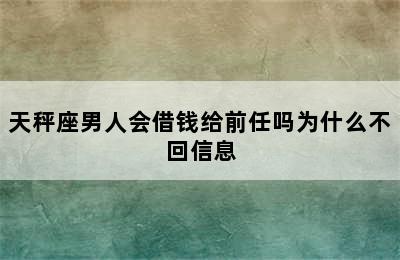 天秤座男人会借钱给前任吗为什么不回信息