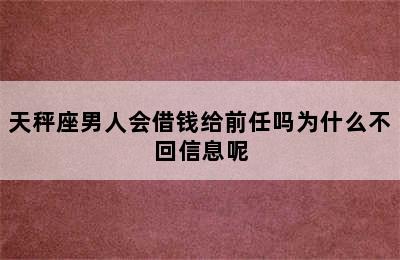 天秤座男人会借钱给前任吗为什么不回信息呢