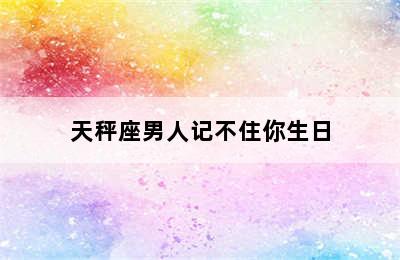 天秤座男人记不住你生日