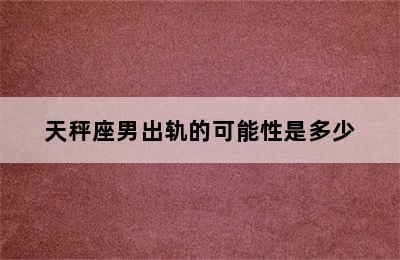 天秤座男出轨的可能性是多少