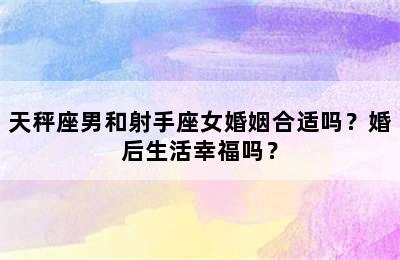 天秤座男和射手座女婚姻合适吗？婚后生活幸福吗？