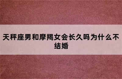 天秤座男和摩羯女会长久吗为什么不结婚