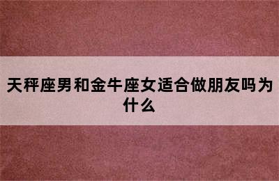 天秤座男和金牛座女适合做朋友吗为什么