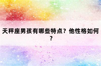 天秤座男孩有哪些特点？他性格如何？