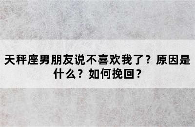 天秤座男朋友说不喜欢我了？原因是什么？如何挽回？