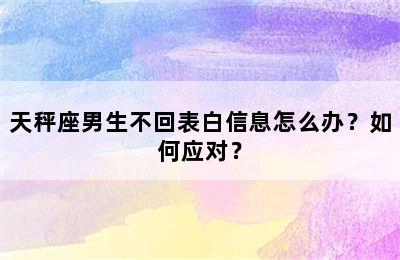 天秤座男生不回表白信息怎么办？如何应对？