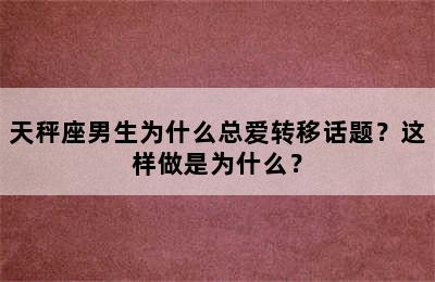 天秤座男生为什么总爱转移话题？这样做是为什么？