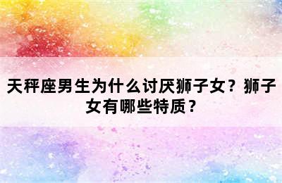 天秤座男生为什么讨厌狮子女？狮子女有哪些特质？