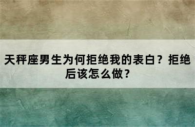 天秤座男生为何拒绝我的表白？拒绝后该怎么做？