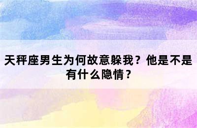 天秤座男生为何故意躲我？他是不是有什么隐情？