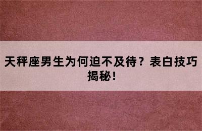 天秤座男生为何迫不及待？表白技巧揭秘！