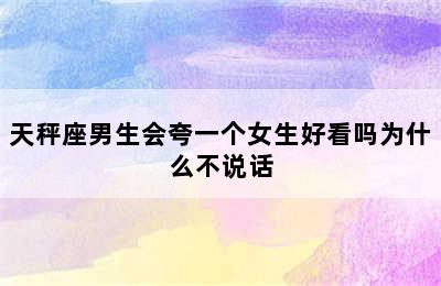 天秤座男生会夸一个女生好看吗为什么不说话