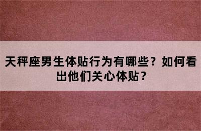 天秤座男生体贴行为有哪些？如何看出他们关心体贴？