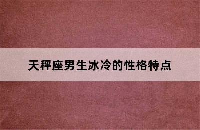 天秤座男生冰冷的性格特点