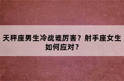 天秤座男生冷战谁厉害？射手座女生如何应对？