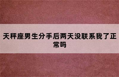 天秤座男生分手后两天没联系我了正常吗